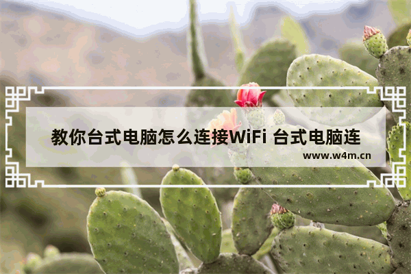 教你台式电脑怎么连接WiFi 台式电脑连接wifi步骤