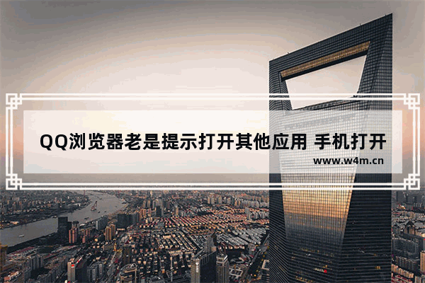 QQ浏览器老是提示打开其他应用 手机打开网页弹窗提示打开应用