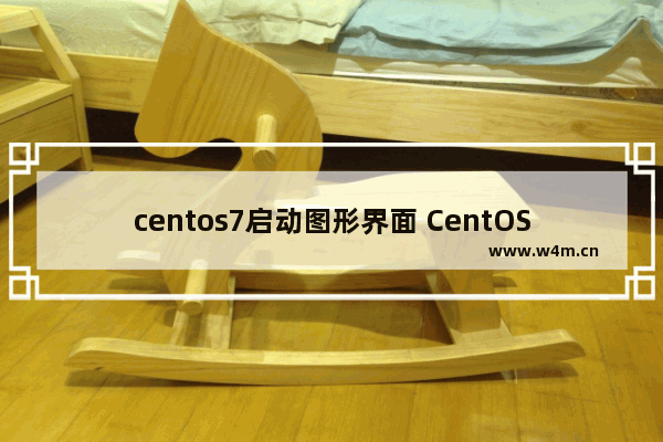 centos7启动图形界面 CentOS设置默认启动命令行不启动图形界面