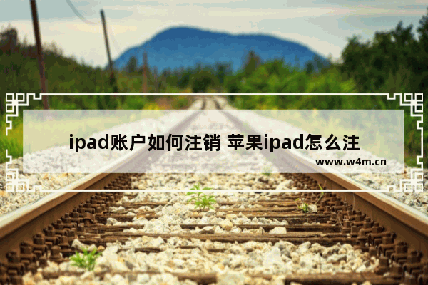 ipad账户如何注销 苹果ipad怎么注销id