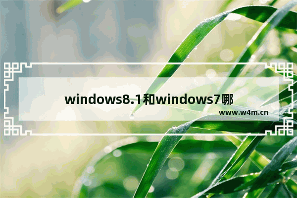 windows8.1和windows7哪个好 windows7和windows8.1哪个系统好