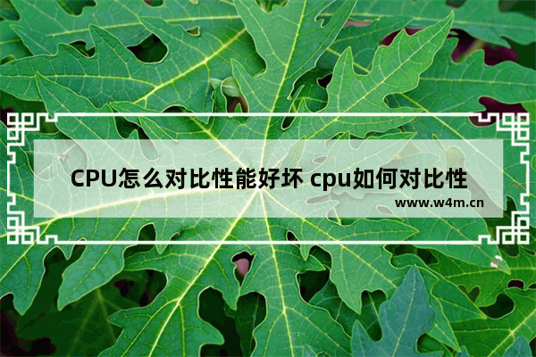 CPU怎么对比性能好坏 cpu如何对比性能好坏