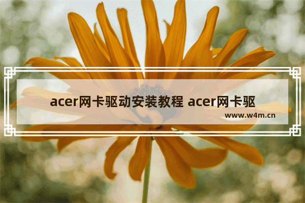 acer网卡驱动安装教程 acer网卡驱动怎么安装