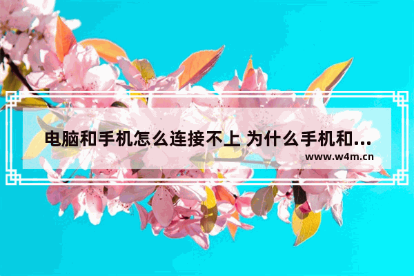 电脑和手机怎么连接不上 为什么手机和电脑连接不上