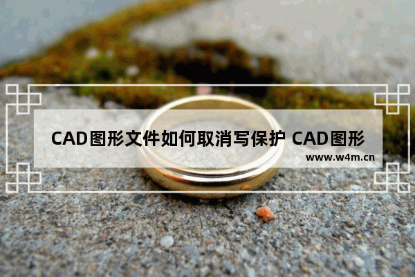 CAD图形文件如何取消写保护 CAD图形文件取消被写保护的方法