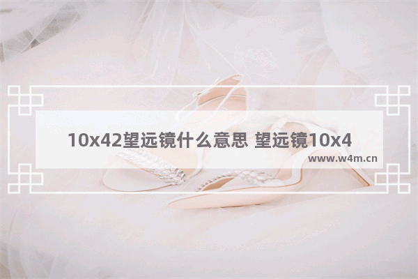 10x42望远镜什么意思 望远镜10x42的意思是什么