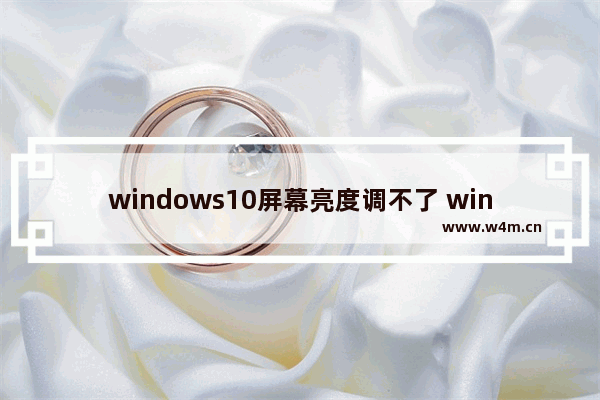 windows10屏幕亮度调不了 windows10亮度被锁定