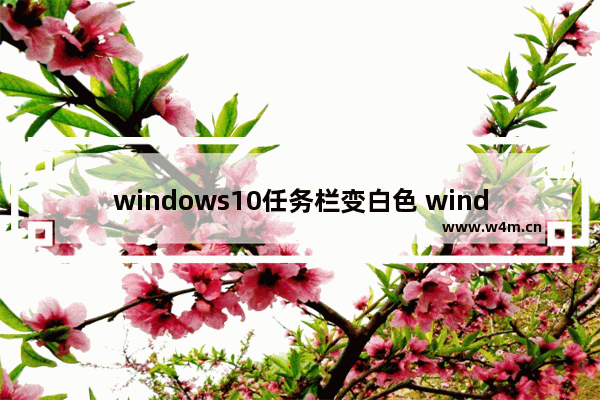 windows10任务栏变白色 windows10任务栏变白色了