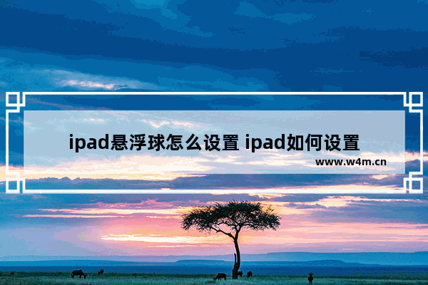 ipad悬浮球怎么设置 ipad如何设置悬浮球