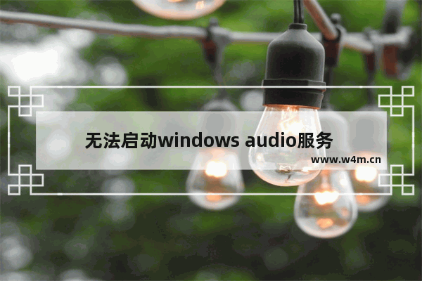 无法启动windows audio服务 windows无法启动audio服务