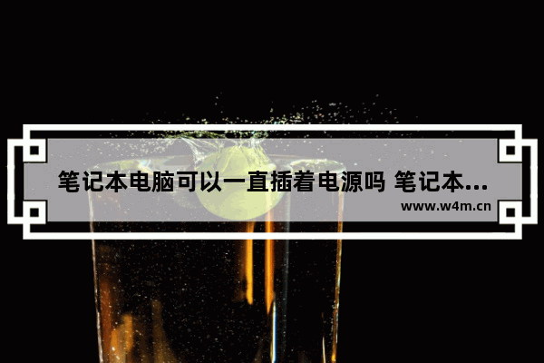 笔记本电脑可以一直插着电源吗 笔记本电脑可以一直插着电源使用吗