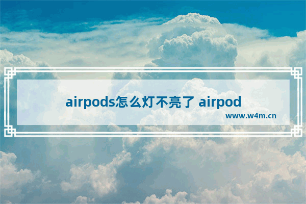 airpods怎么灯不亮了 airpods灯不亮了是怎么了