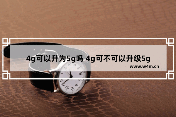 4g可以升为5g吗 4g可不可以升级5g