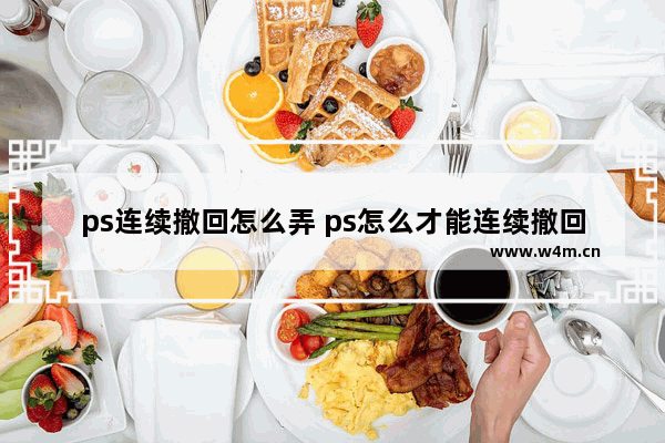 ps连续撤回怎么弄 ps怎么才能连续撤回