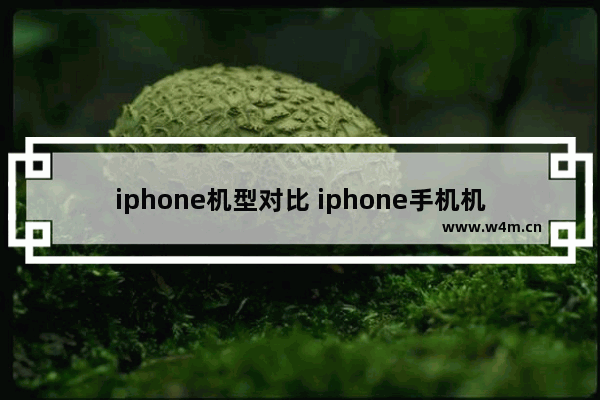 iphone机型对比 iphone手机机型比较