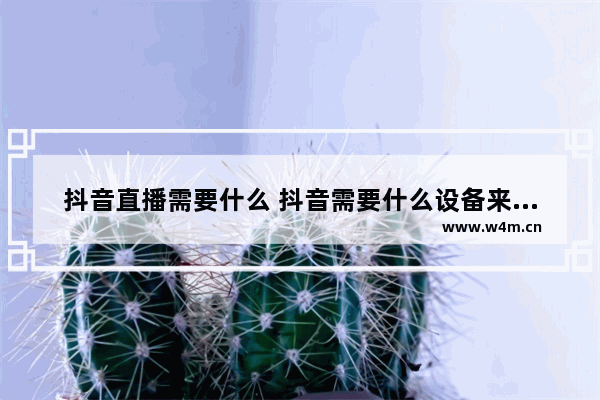 抖音直播需要什么 抖音需要什么设备来直播