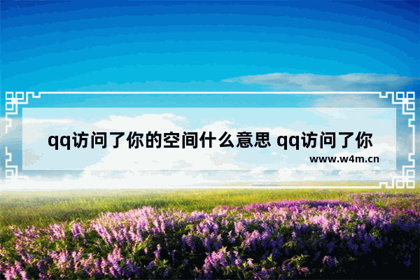 qq访问了你的空间什么意思 qq访问了你的空间代表什么意思