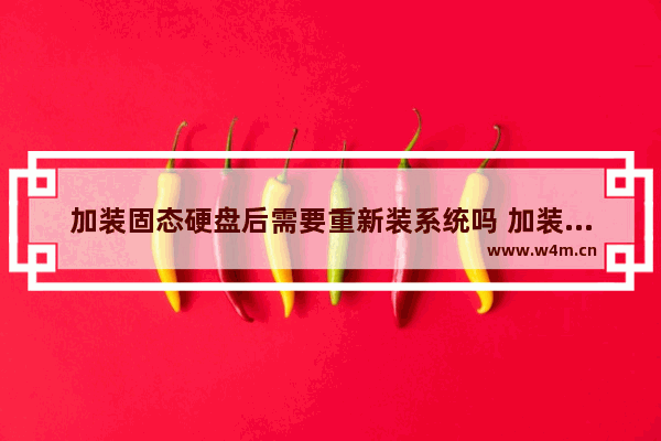 加装固态硬盘后需要重新装系统吗 加装固态硬盘要重新装系统吗