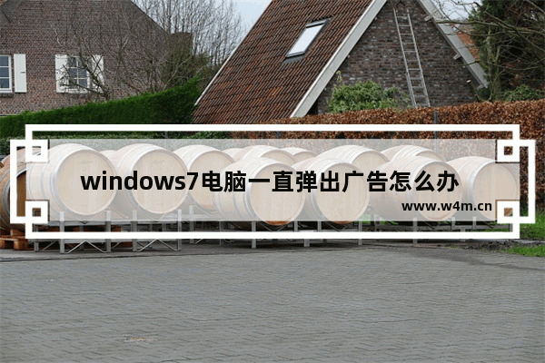 windows7电脑一直弹出广告怎么办 windows7电脑老弹出广告怎么办