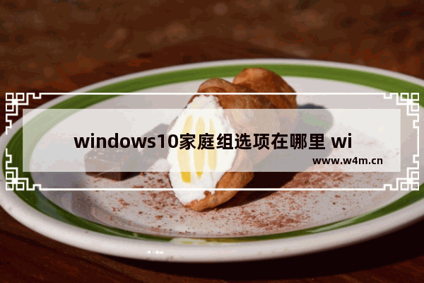 windows10家庭组选项在哪里 windows10如何找到家庭组选项