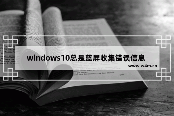 windows10总是蓝屏收集错误信息 windows10不停蓝屏收集错误信息