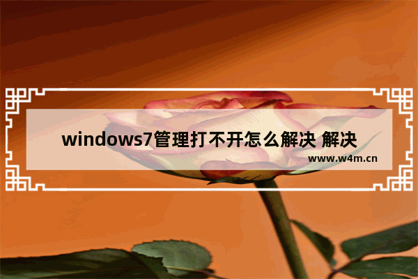 windows7管理打不开怎么解决 解决计算机右键管理打不开的方法