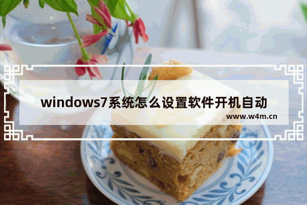 windows7系统怎么设置软件开机自动启动 windows7系统设置软件开机自动启动操作教学