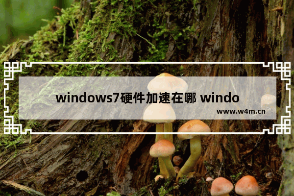 windows7硬件加速在哪 windows7开启硬件加速的方法