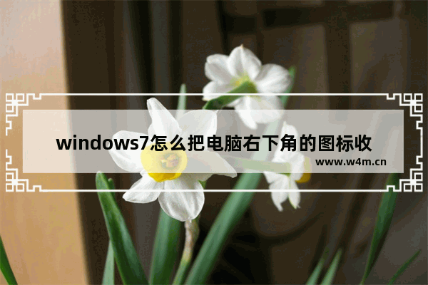 windows7怎么把电脑右下角的图标收起来 怎么让电脑右下角的图标收起来操作教学