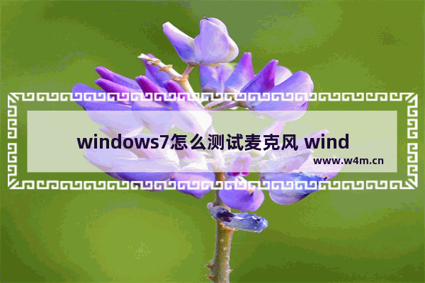 windows7怎么测试麦克风 windows7怎么测试麦克风有没有声音教学