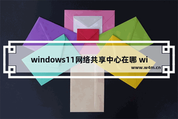 windows11网络共享中心在哪 windows11网络共享中心打开方法