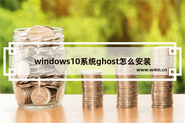 windows10系统ghost怎么安装 windows10系统iso镜像文件安装教学