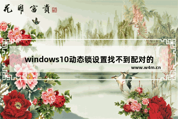 windows10动态锁设置找不到配对的设备怎么办 动态锁设置找不到配对的设备解决方法