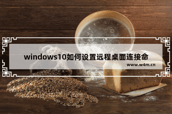 windows10如何设置远程桌面连接命令 windows10远程桌面连接命令使用教程