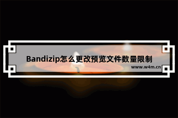 Bandizip怎么更改预览文件数量限制 Bandizip更改预览文件数量限制的方法