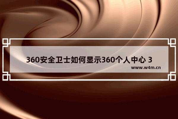 360安全卫士如何显示360个人中心 360安全卫士显示360个人中心方法