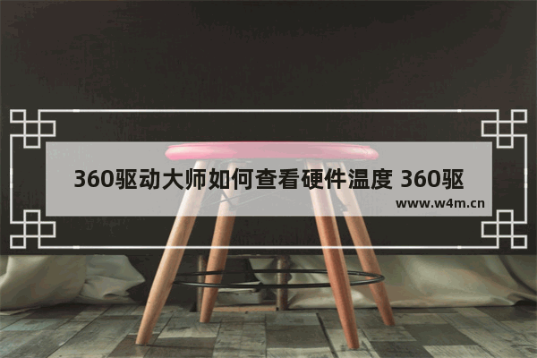 360驱动大师如何查看硬件温度 360驱动大师查看硬件温度方法