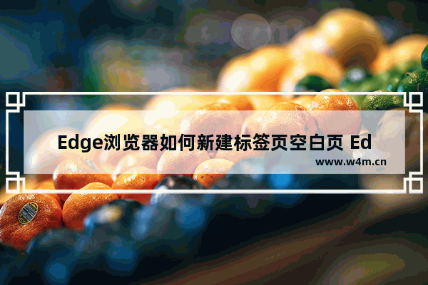 Edge浏览器如何新建标签页空白页 Edge浏览器新建标签页空白页方法