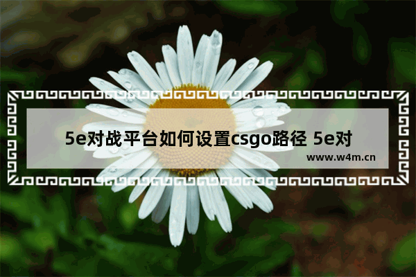 5e对战平台如何设置csgo路径 5e对战平台设置csgo路径方法