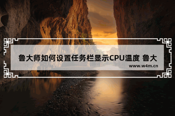 鲁大师如何设置任务栏显示CPU温度 鲁大师设置任务栏显示CPU温度方法