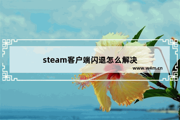 steam客户端闪退怎么解决