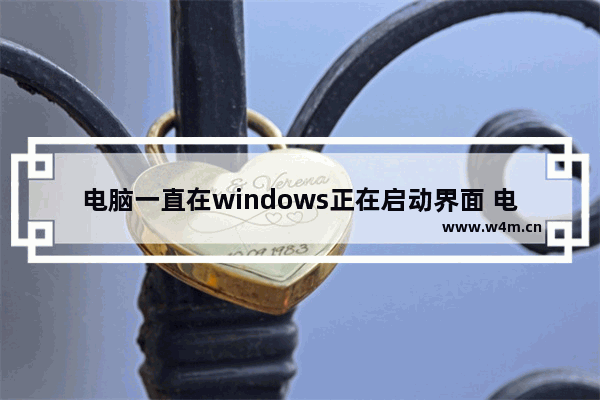 电脑一直在windows正在启动界面 电脑在正在启动windows界面不动