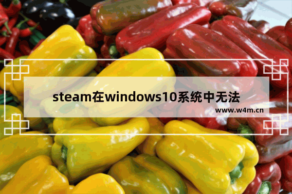 steam在windows10系统中无法更新怎么办 windows10系统下steam无法更新解决方法