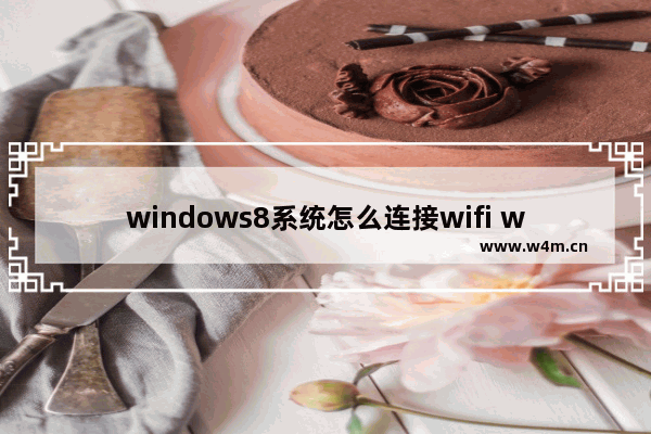 windows8系统怎么连接wifi windows8系统连接wifi方法