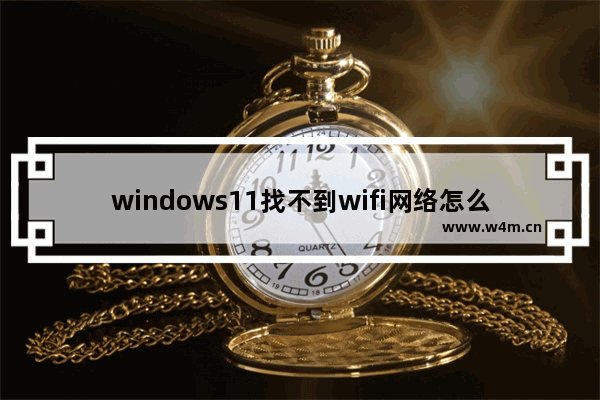 windows11找不到wifi网络怎么办 windows11找不到wifi网络解决方法