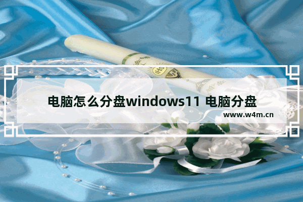 电脑怎么分盘windows11 电脑分盘教程windows11