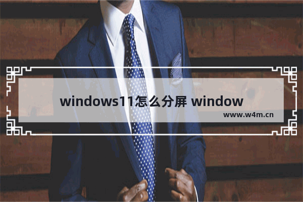 windows11怎么分屏 windows11分屏方法