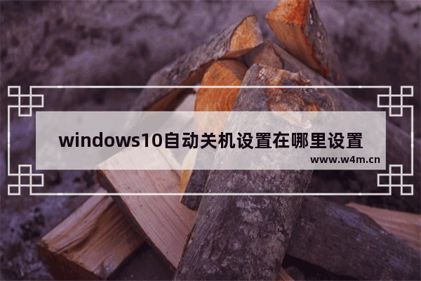 windows10自动关机设置在哪里设置 windows10自动关机设置方法