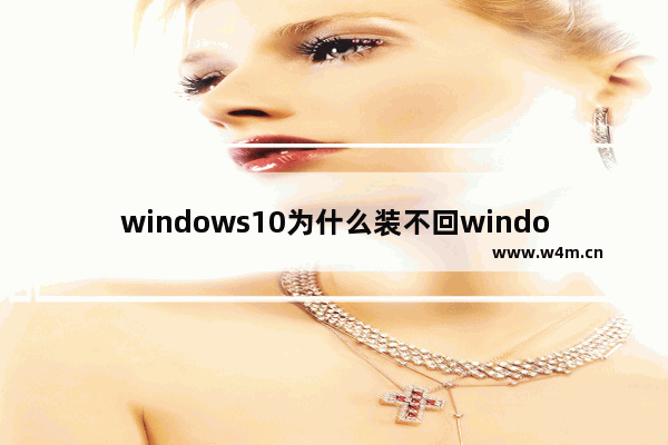 windows10为什么装不回windows7怎么办 windows10为什么装不回windows7怎么设置