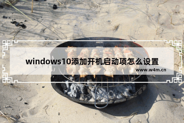 windows10添加开机启动项怎么设置 windows10添加开机启动项在哪里